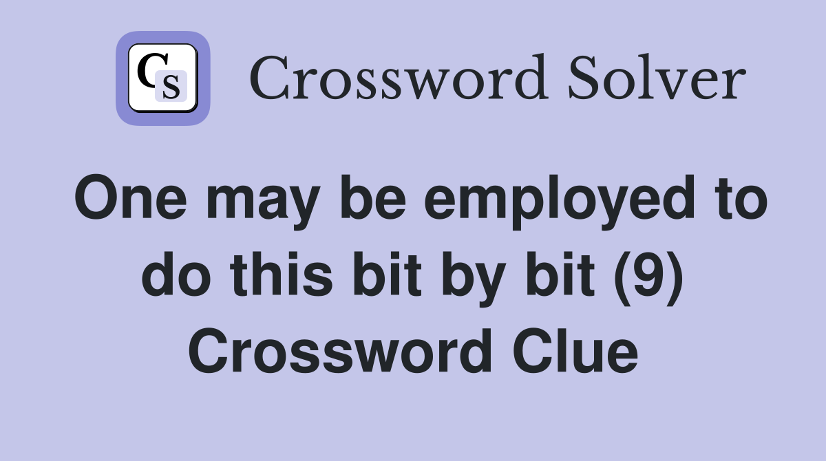 One may be employed to do this bit by bit (9) Crossword Clue