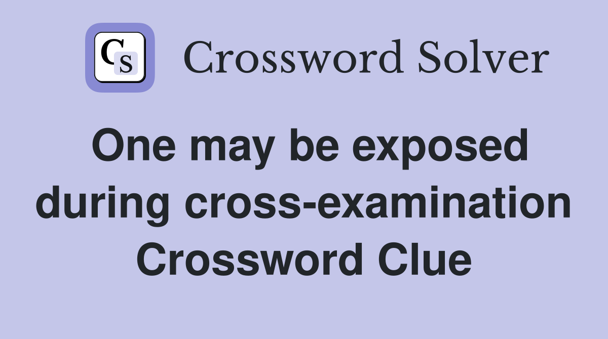 One may be exposed during cross-examination Crossword Clue