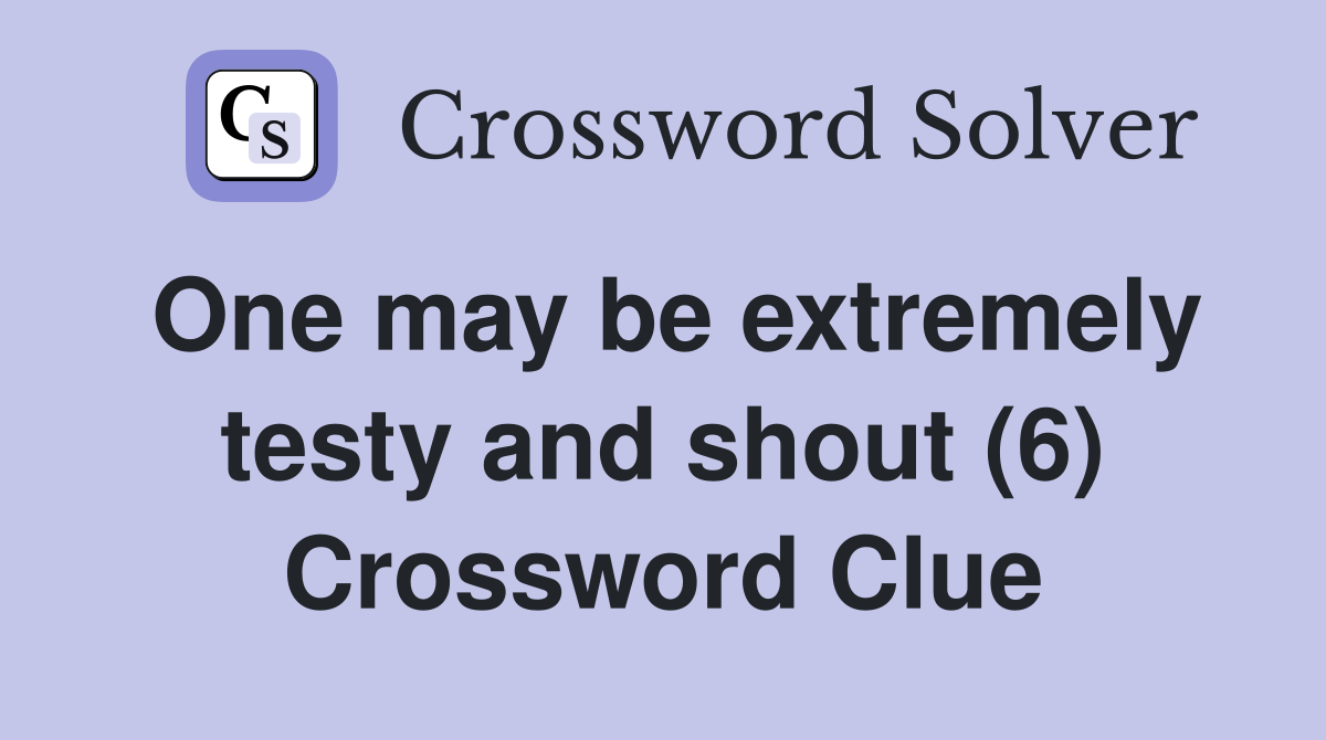 One may be extremely testy and shout (6) Crossword Clue
