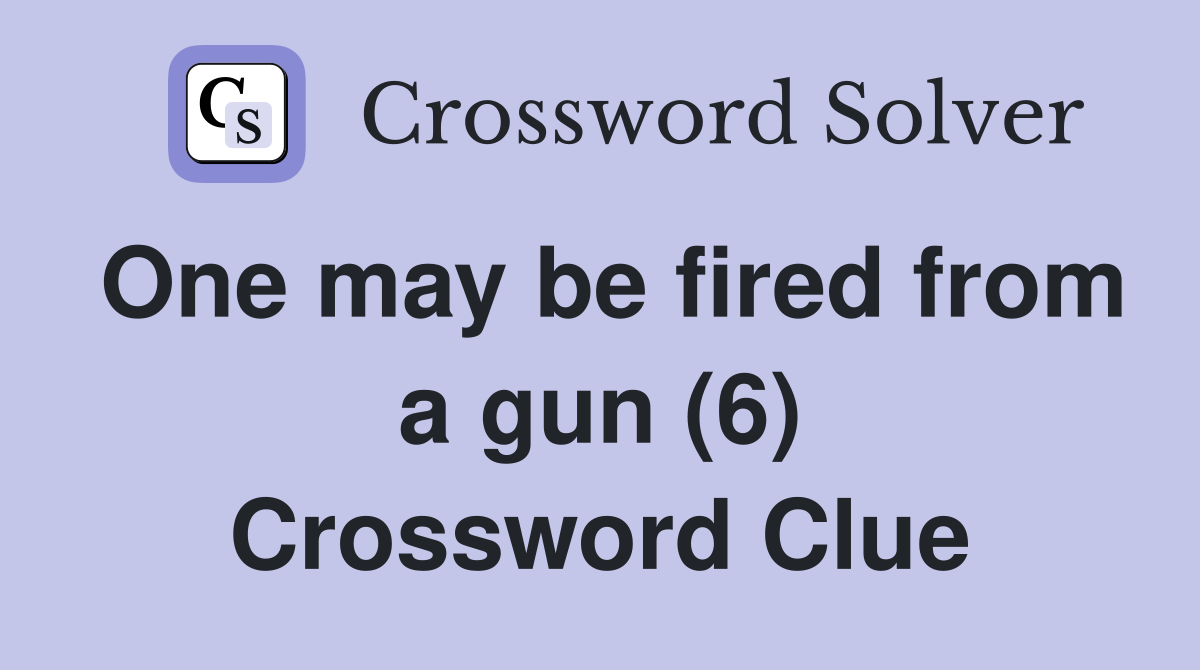 One may be fired from a gun (6) Crossword Clue