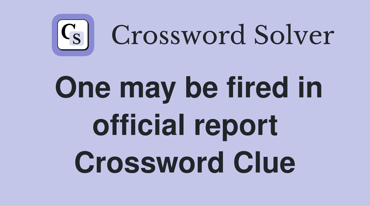 One may be fired in official report Crossword Clue