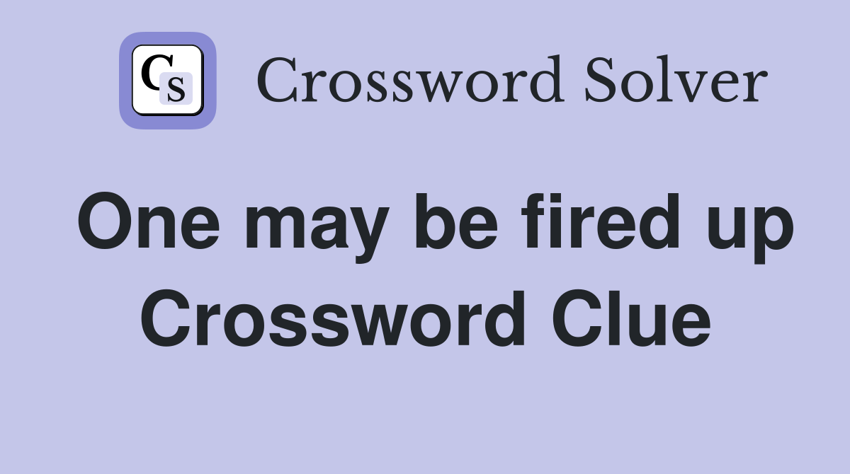 One may be fired up Crossword Clue
