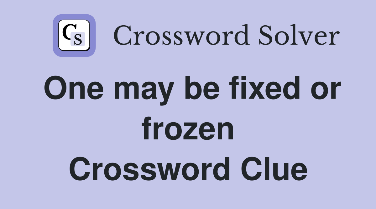 One may be fixed or frozen Crossword Clue