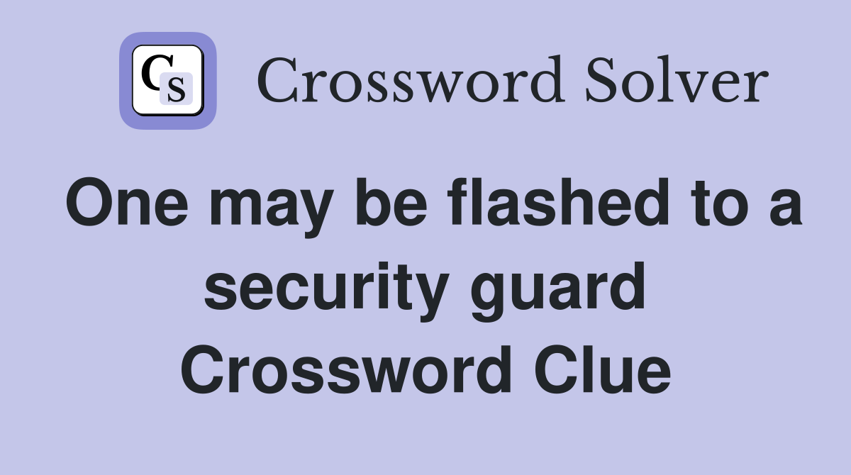 One may be flashed to a security guard Crossword Clue