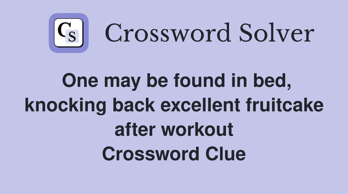 One may be found in bed, knocking back excellent fruitcake after workout Crossword Clue