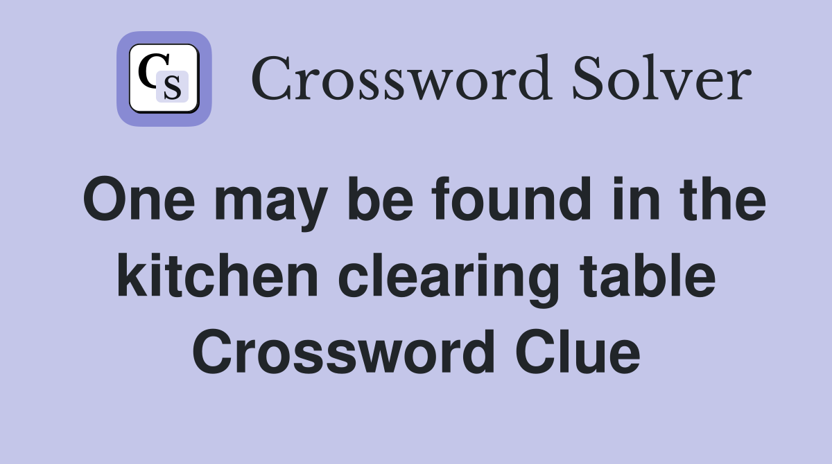 One may be found in the kitchen clearing table Crossword Clue