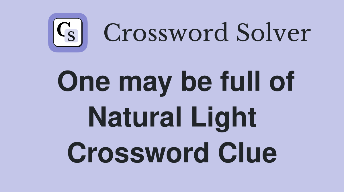 One may be full of Natural Light Crossword Clue