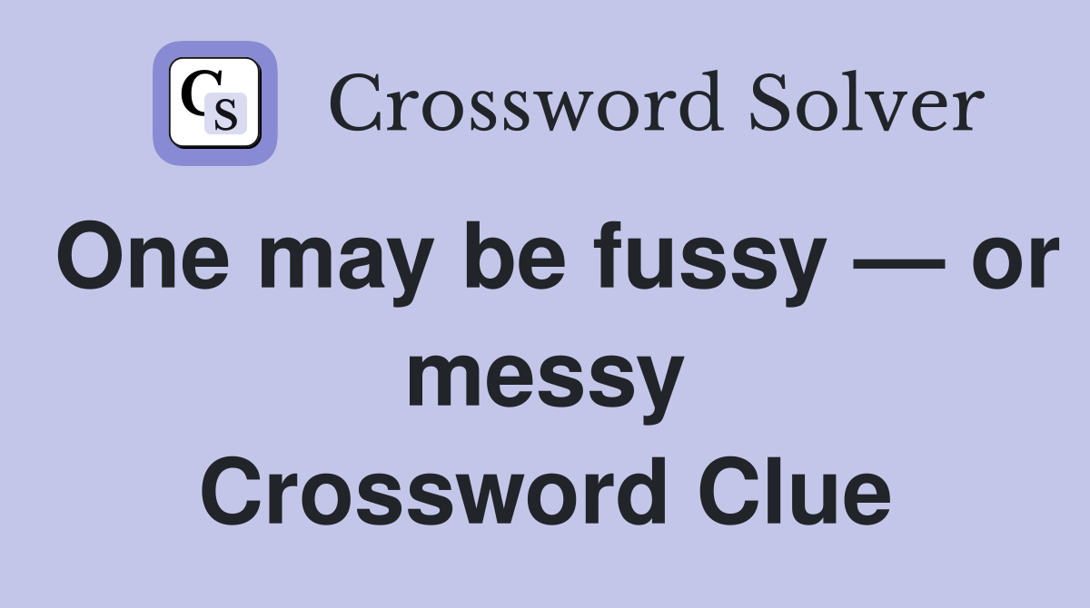 One may be fussy — or messy Crossword Clue
