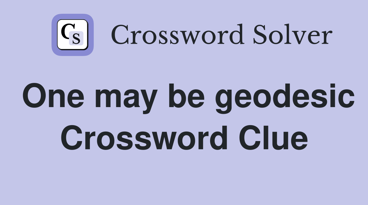 One may be geodesic Crossword Clue