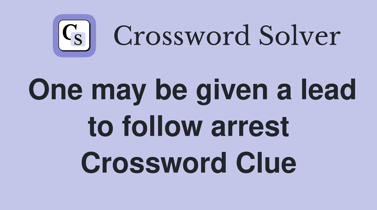 One may be given a lead to follow arrest Crossword Clue