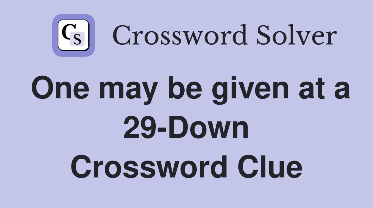 One may be given at a 29-Down Crossword Clue