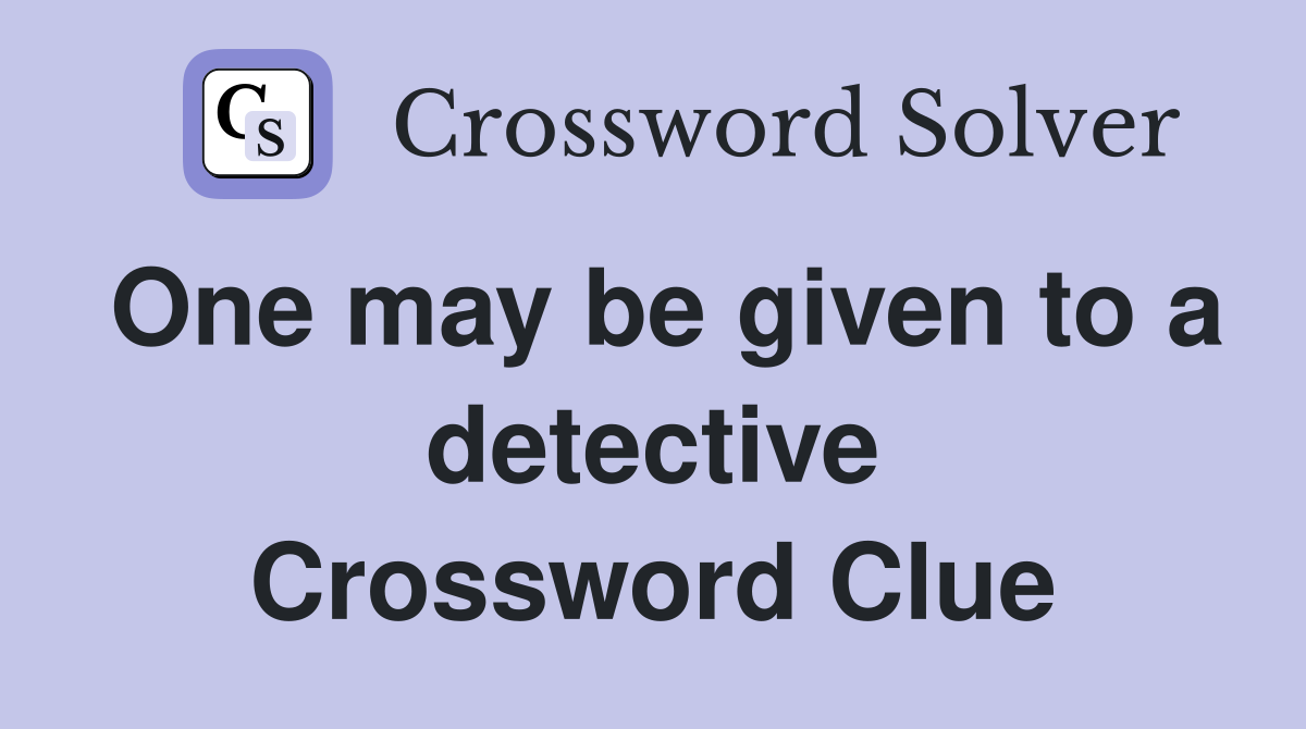 One may be given to a detective Crossword Clue
