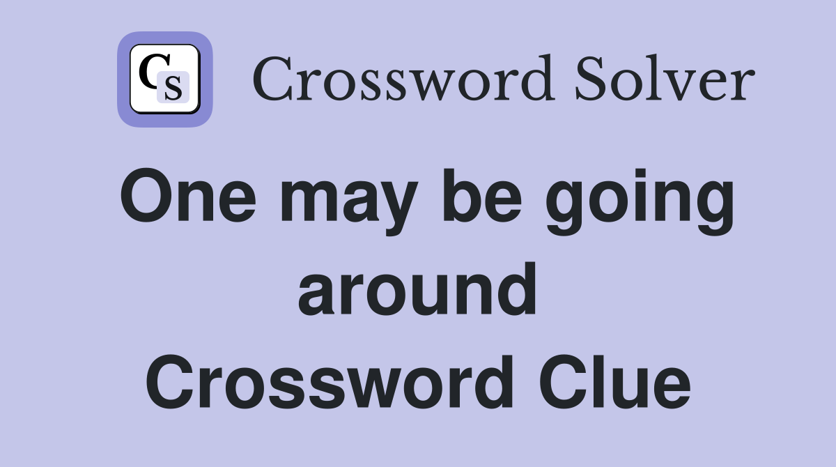 One may be going around Crossword Clue
