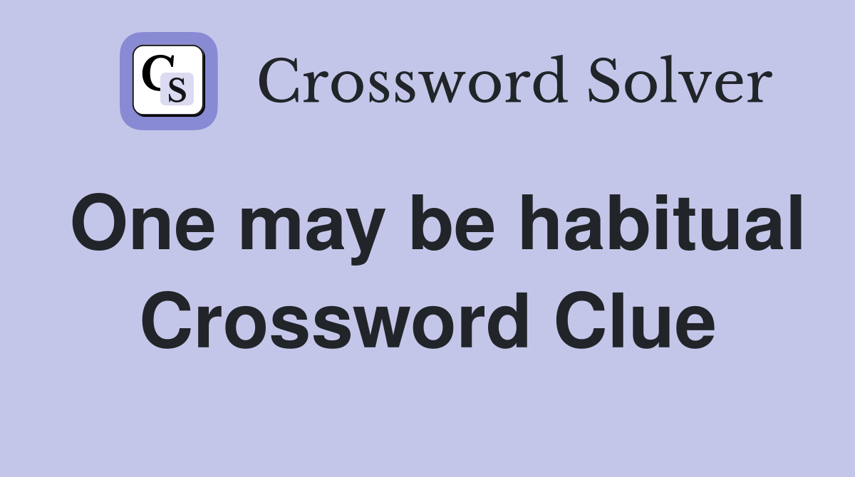 One may be habitual Crossword Clue