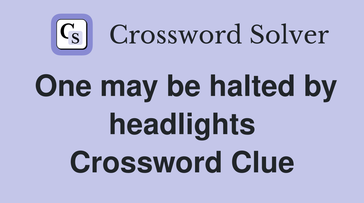 One may be halted by headlights Crossword Clue