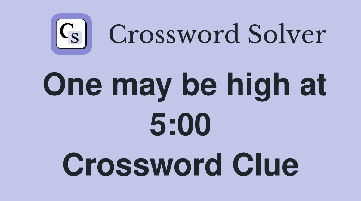 One may be high at 5:00 Crossword Clue