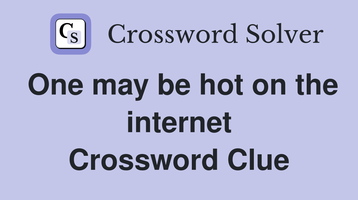 One may be hot on the internet Crossword Clue