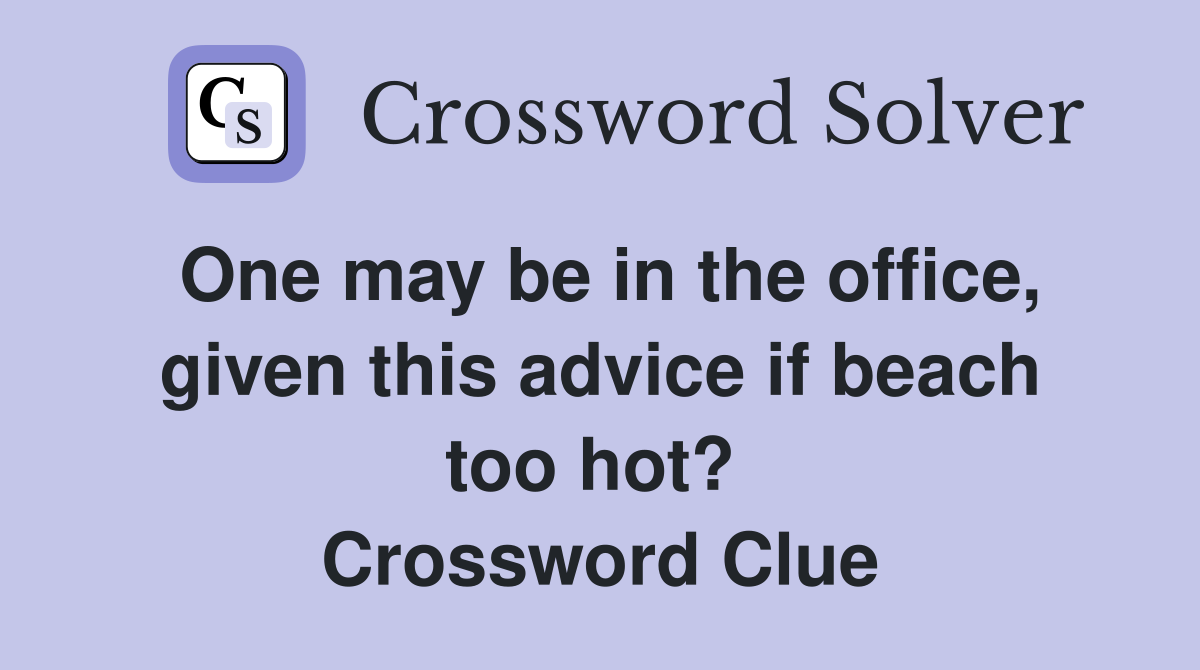 One may be in the office, given this advice if beach too hot?  Crossword Clue