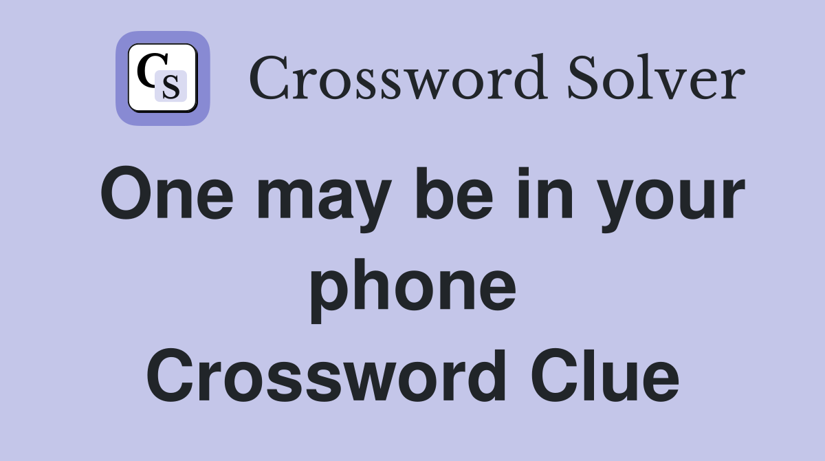 One may be in your phone Crossword Clue