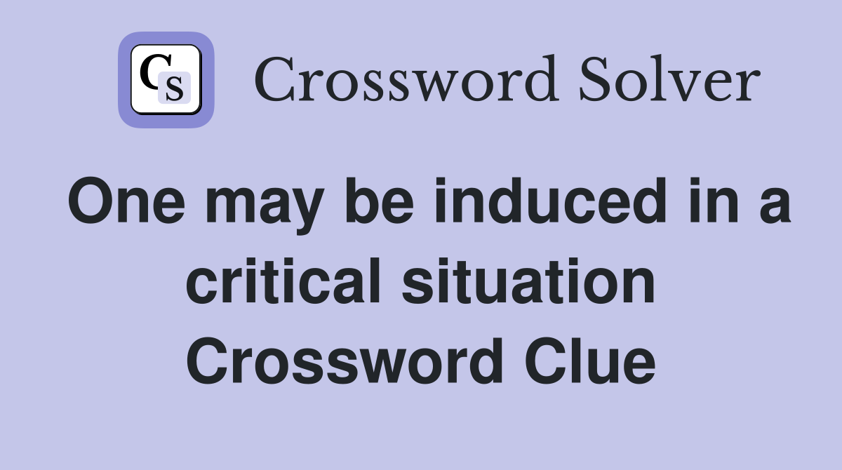 One may be induced in a critical situation Crossword Clue