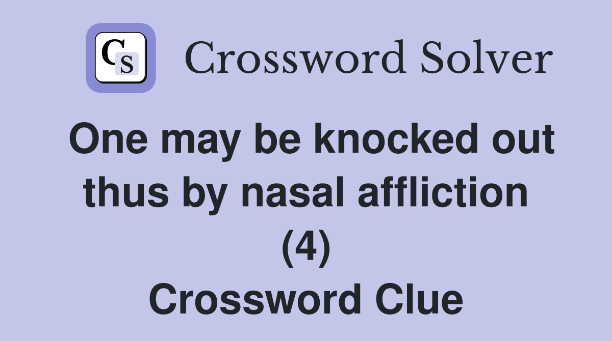 One may be knocked out thus by nasal affliction (4) Crossword Clue