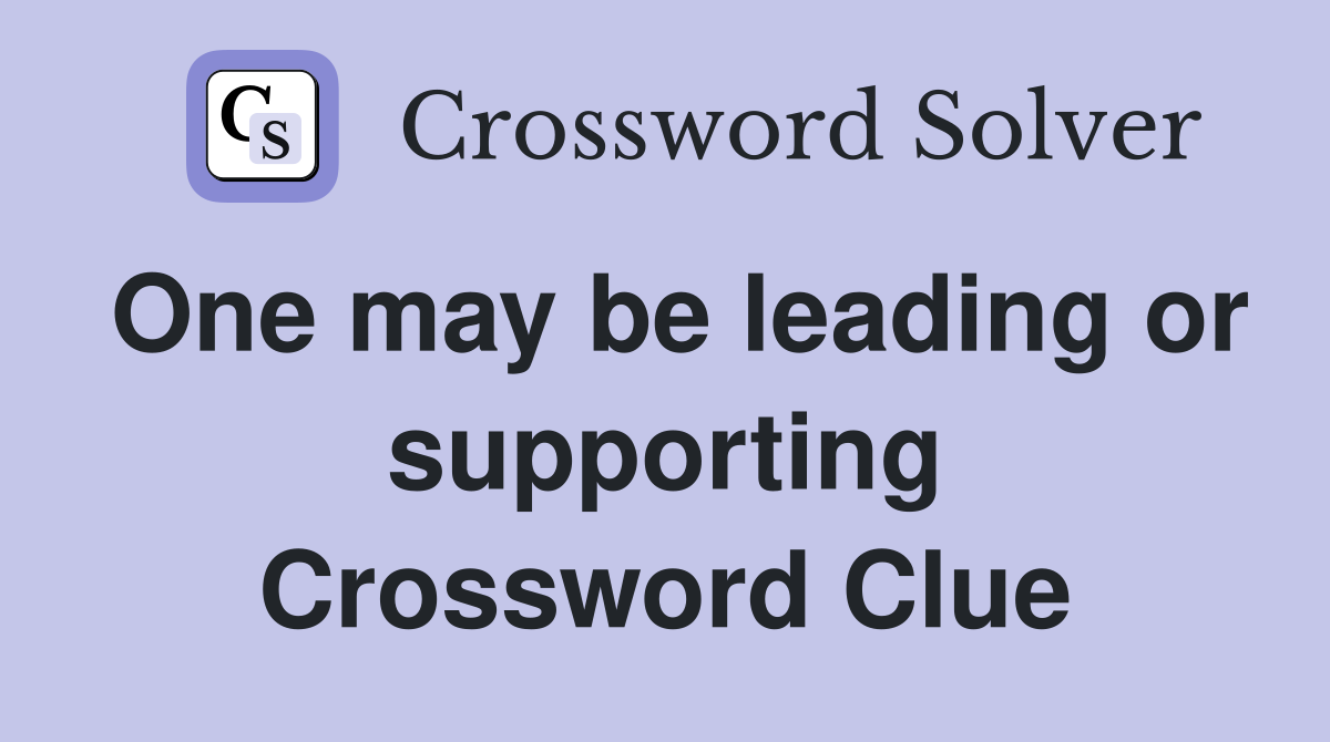One may be leading or supporting Crossword Clue