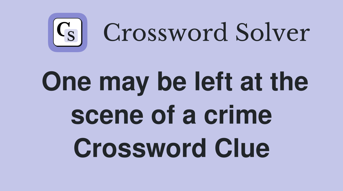 One may be left at the scene of a crime Crossword Clue