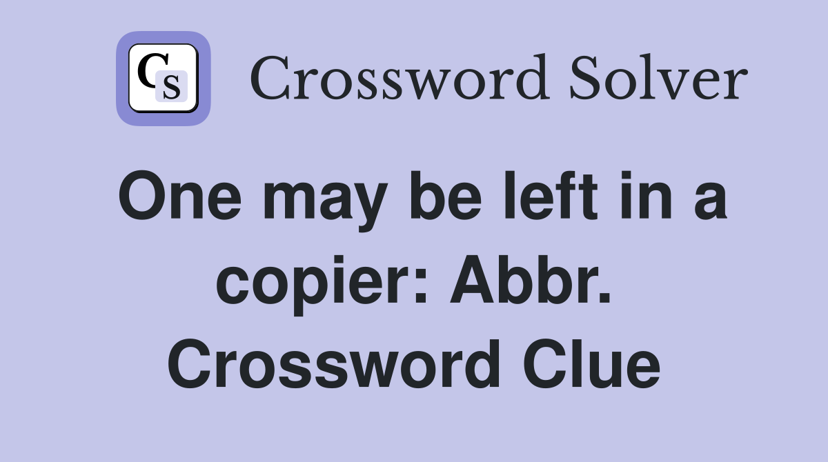 One may be left in a copier: Abbr. Crossword Clue