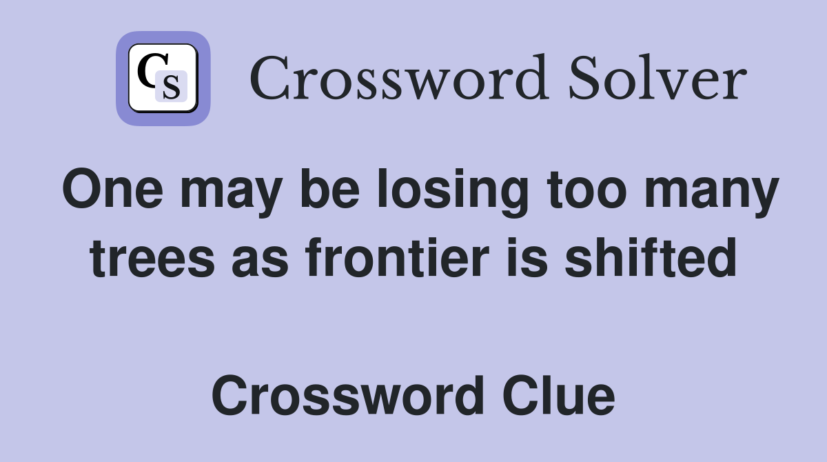 One may be losing too many trees as frontier is shifted  Crossword Clue