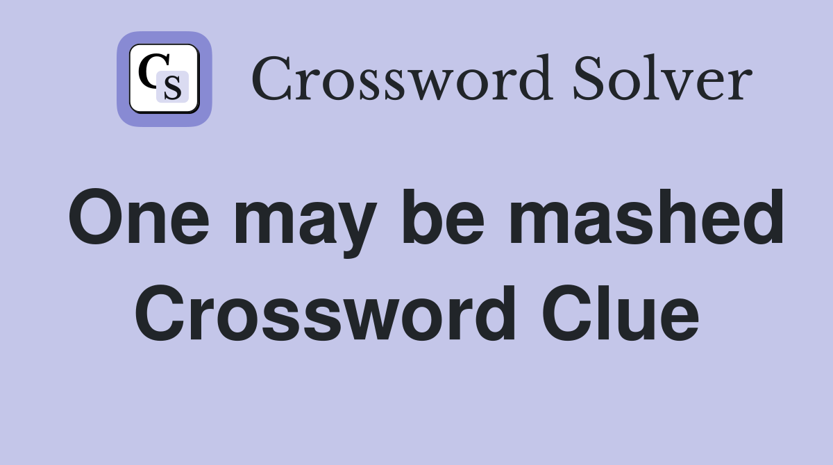 One may be mashed Crossword Clue