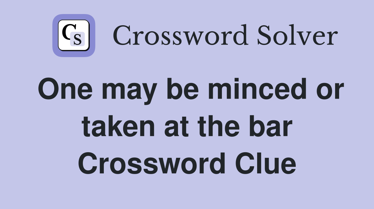 One may be minced or taken at the bar Crossword Clue