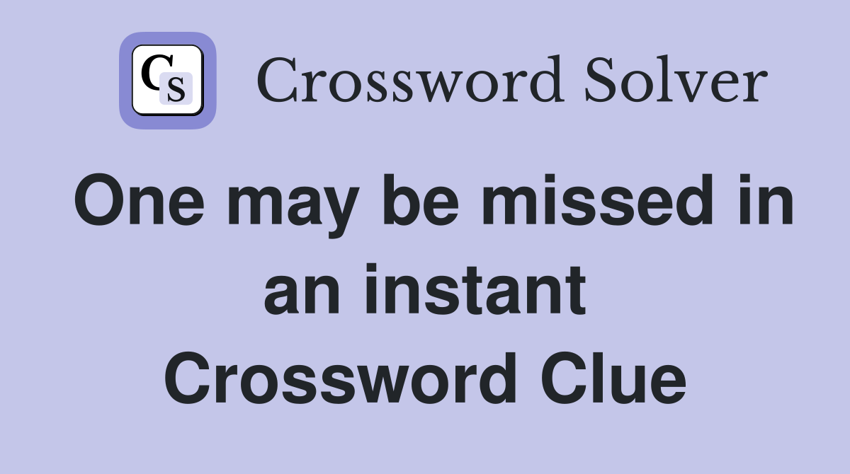 One may be missed in an instant Crossword Clue