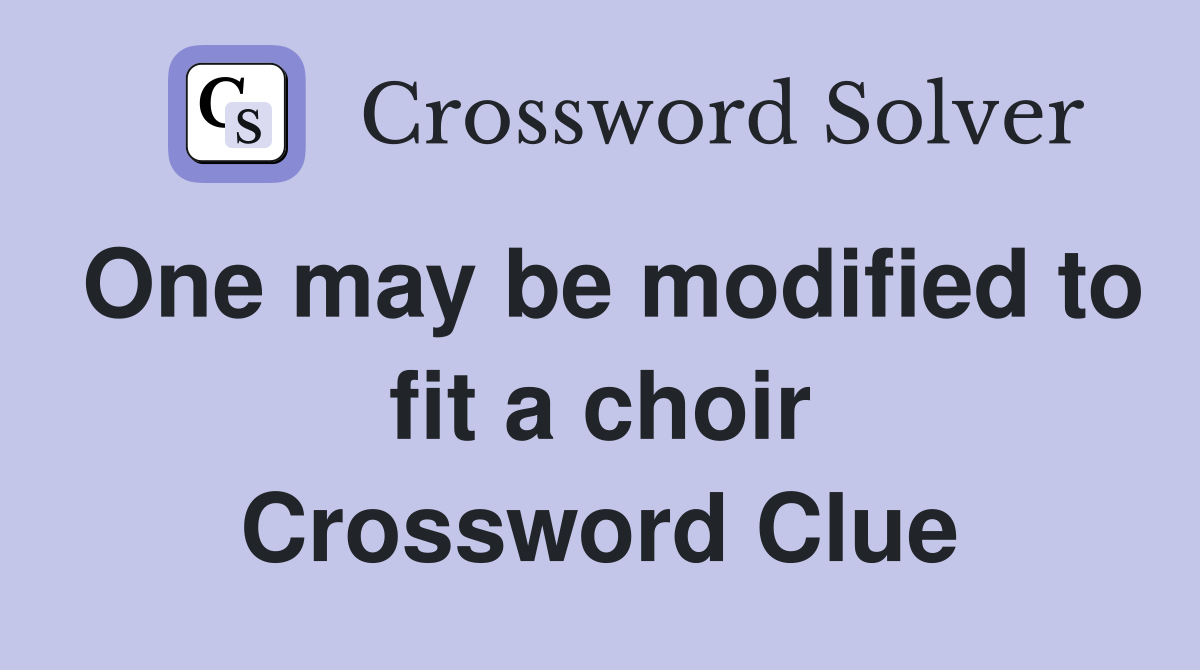 One may be modified to fit a choir Crossword Clue