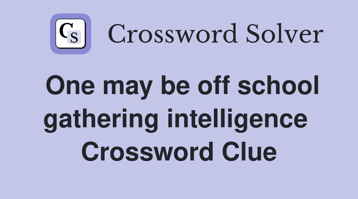 One may be off school gathering intelligence  Crossword Clue