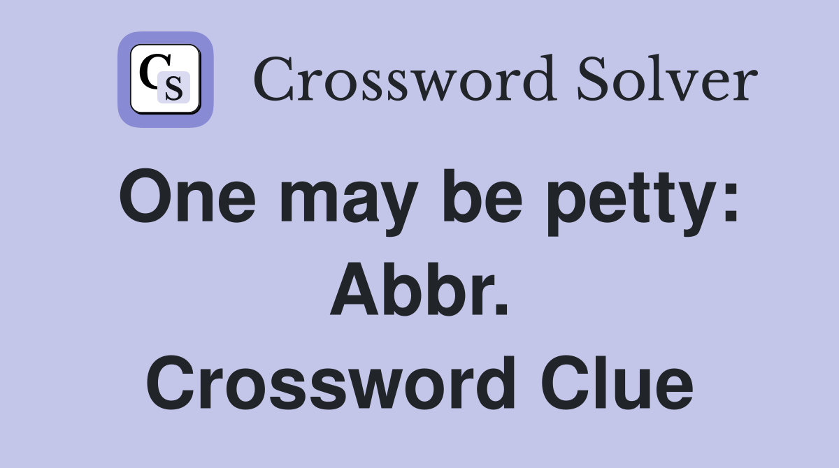 One may be petty: Abbr. Crossword Clue
