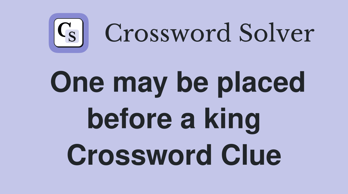 One may be placed before a king Crossword Clue