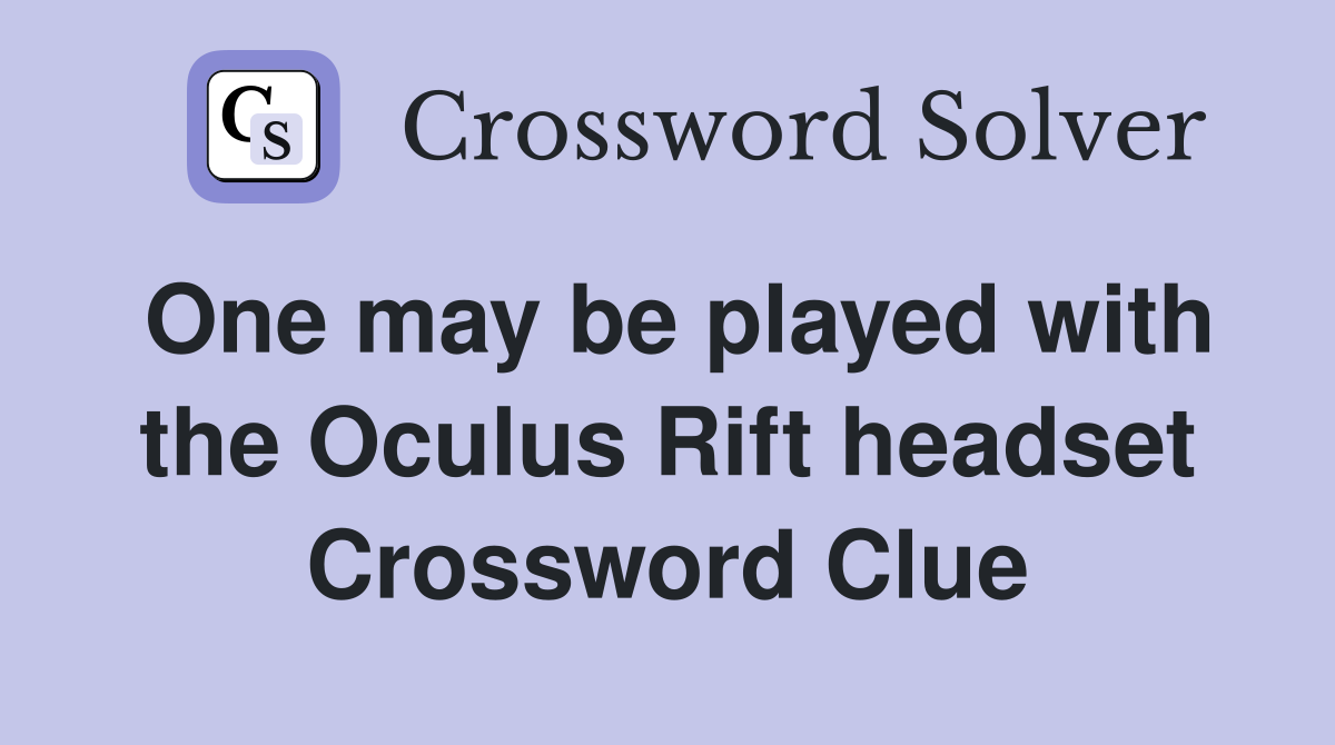 One may be played with the Oculus Rift headset Crossword Clue
