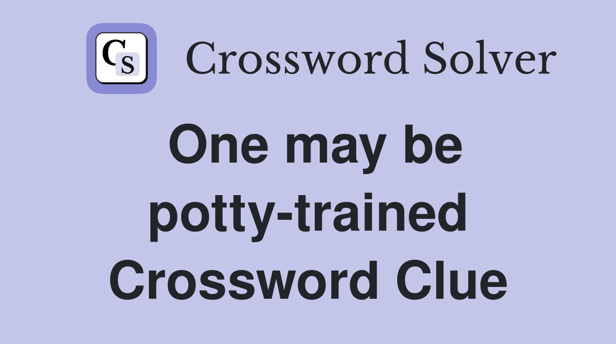 One may be potty-trained Crossword Clue