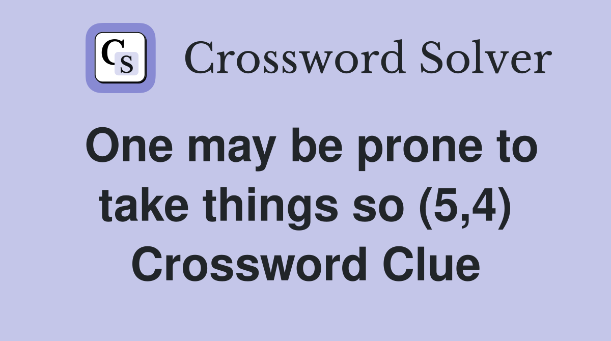 One may be prone to take things so (5,4) Crossword Clue