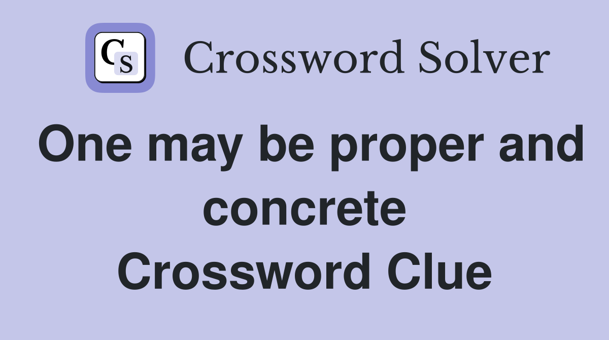 One may be proper and concrete Crossword Clue