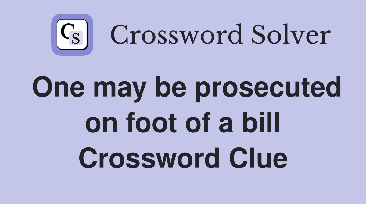 One may be prosecuted on foot of a bill Crossword Clue