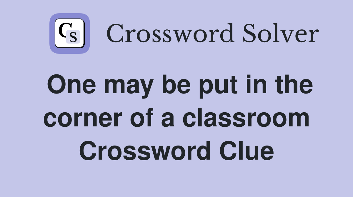One may be put in the corner of a classroom Crossword Clue