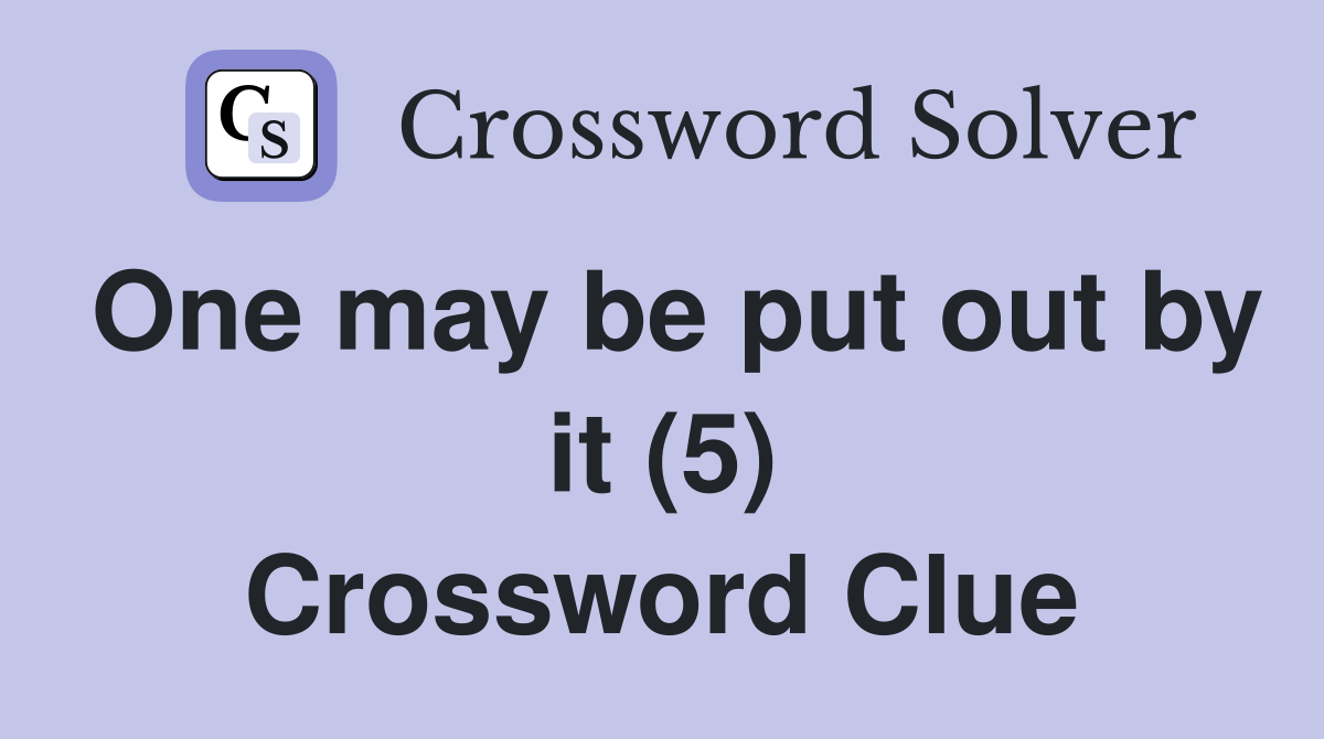 One may be put out by it (5) Crossword Clue