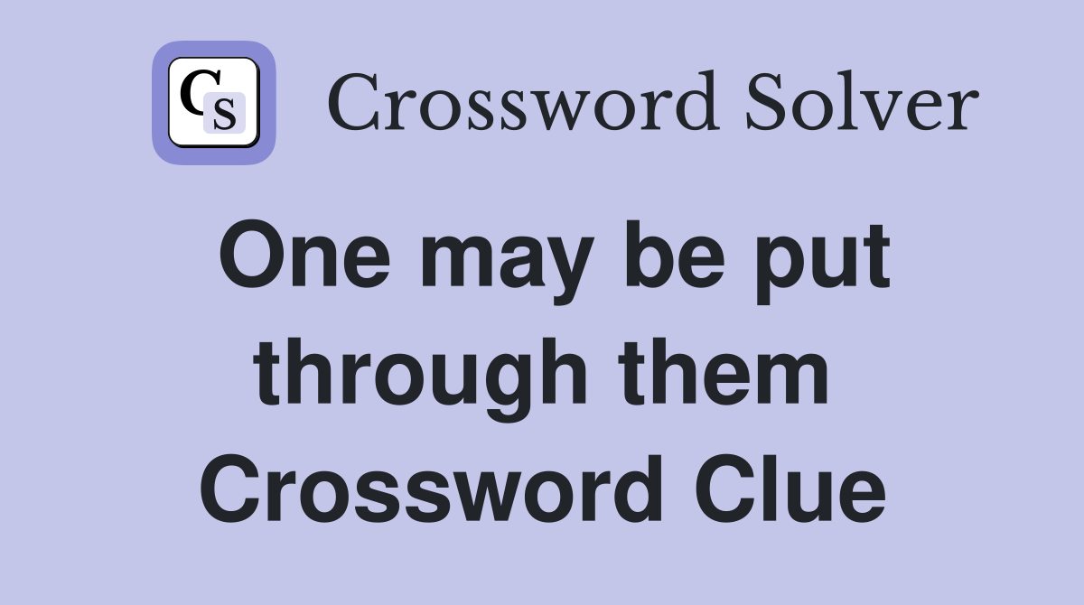 One may be put through them Crossword Clue