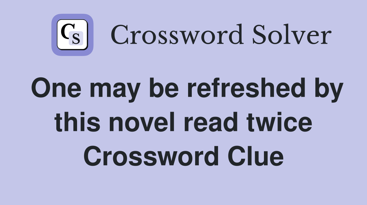 One may be refreshed by this novel read twice Crossword Clue