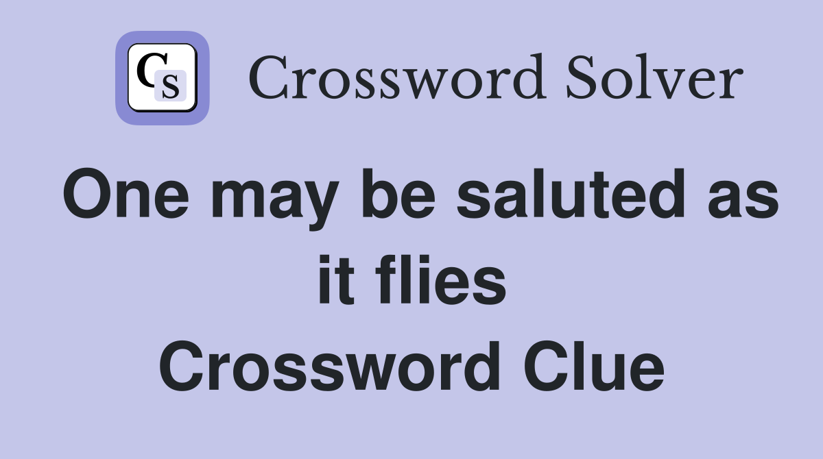 One may be saluted as it flies Crossword Clue