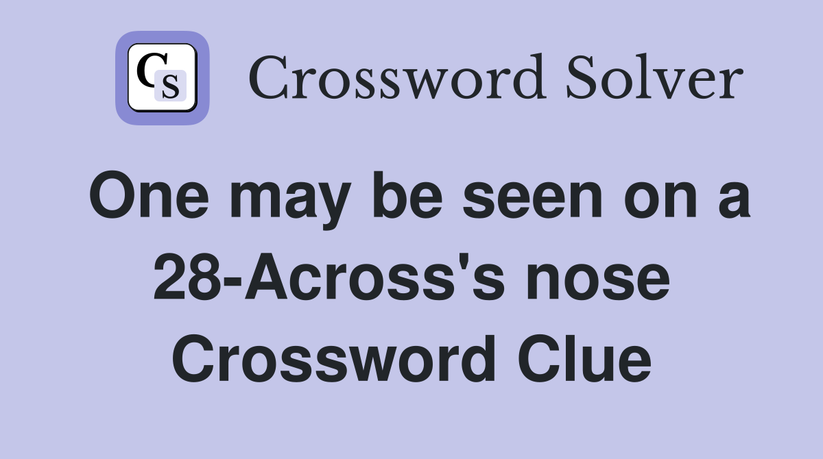 One may be seen on a 28-Across's nose Crossword Clue