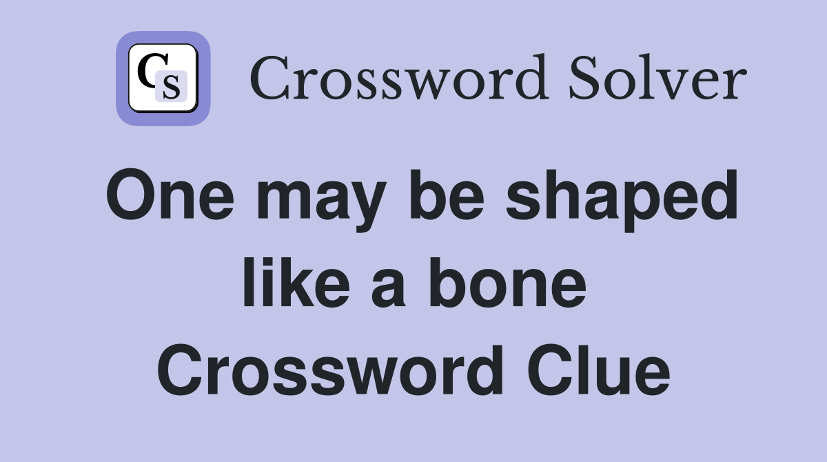 One may be shaped like a bone Crossword Clue