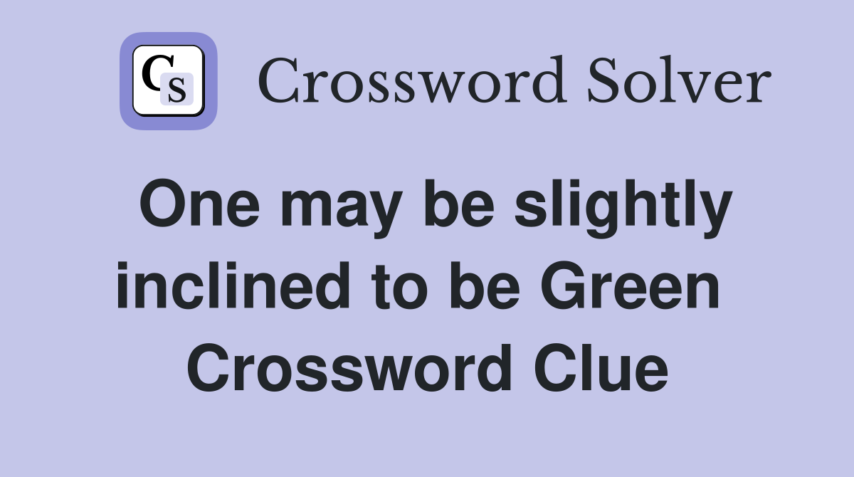 One may be slightly inclined to be Green  Crossword Clue