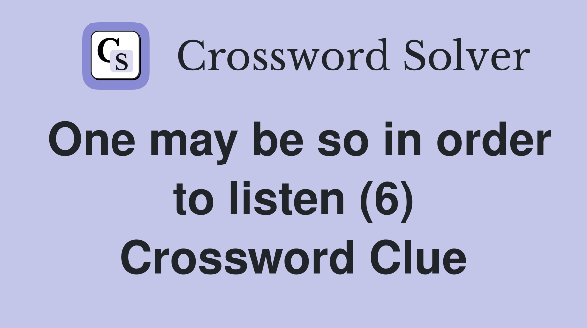 One may be so in order to listen (6) Crossword Clue